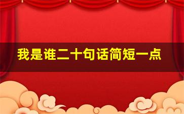 我是谁二十句话简短一点