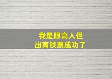 我是限高人但出高铁票成功了