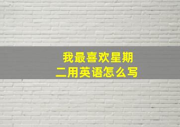 我最喜欢星期二用英语怎么写