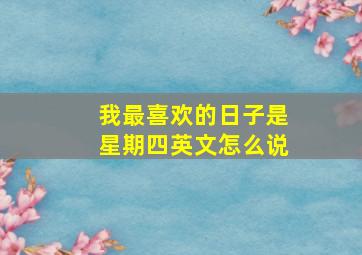 我最喜欢的日子是星期四英文怎么说