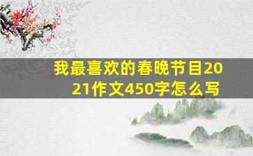 我最喜欢的春晚节目2021作文450字怎么写