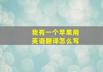 我有一个苹果用英语翻译怎么写