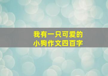 我有一只可爱的小狗作文四百字