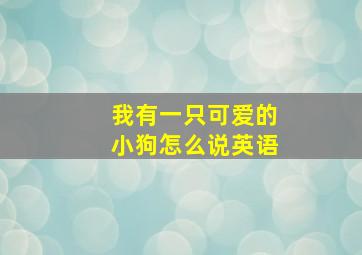 我有一只可爱的小狗怎么说英语