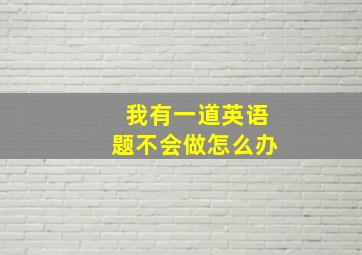 我有一道英语题不会做怎么办