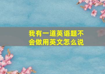 我有一道英语题不会做用英文怎么说