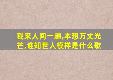 我来人间一趟,本想万丈光芒,谁知世人模样是什么歌