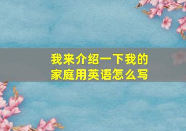 我来介绍一下我的家庭用英语怎么写