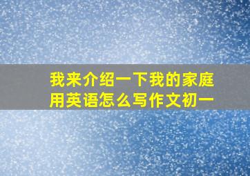 我来介绍一下我的家庭用英语怎么写作文初一