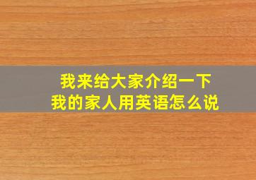 我来给大家介绍一下我的家人用英语怎么说