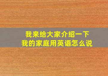 我来给大家介绍一下我的家庭用英语怎么说