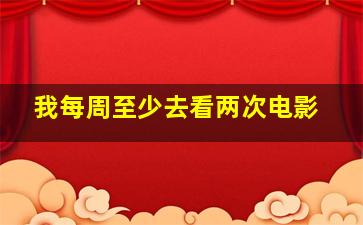 我每周至少去看两次电影