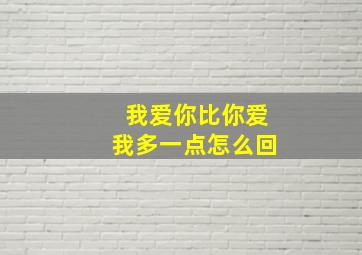 我爱你比你爱我多一点怎么回