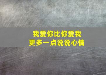 我爱你比你爱我更多一点说说心情