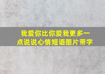 我爱你比你爱我更多一点说说心情短语图片带字