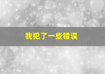 我犯了一些错误