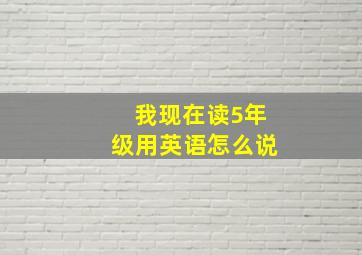 我现在读5年级用英语怎么说