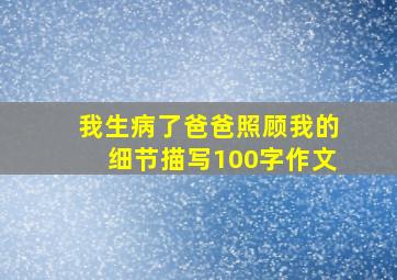 我生病了爸爸照顾我的细节描写100字作文