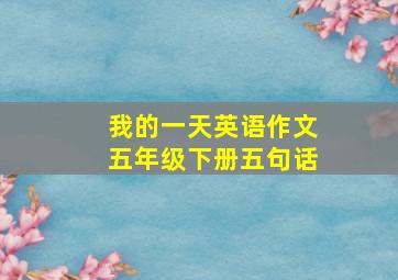 我的一天英语作文五年级下册五句话