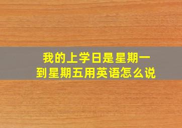 我的上学日是星期一到星期五用英语怎么说