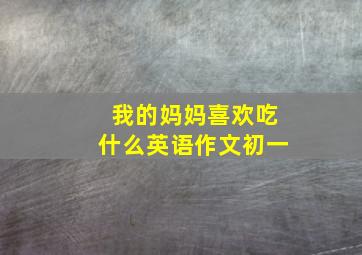 我的妈妈喜欢吃什么英语作文初一