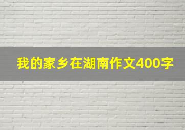 我的家乡在湖南作文400字