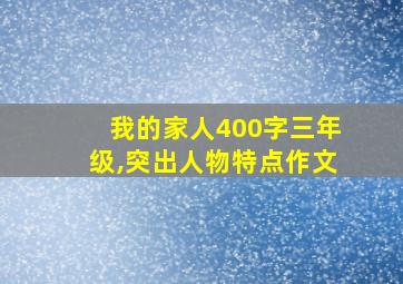 我的家人400字三年级,突出人物特点作文