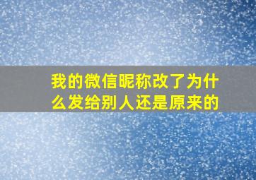 我的微信昵称改了为什么发给别人还是原来的