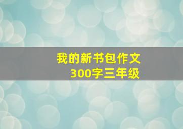 我的新书包作文300字三年级