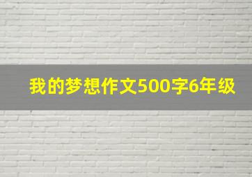 我的梦想作文500字6年级