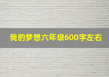 我的梦想六年级600字左右