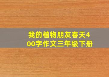 我的植物朋友春天400字作文三年级下册