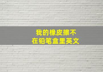 我的橡皮擦不在铅笔盒里英文