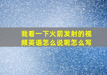 我看一下火箭发射的视频英语怎么说呢怎么写