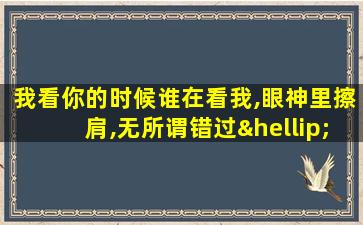 我看你的时候谁在看我,眼神里擦肩,无所谓错过…