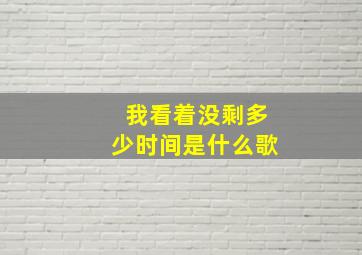 我看着没剩多少时间是什么歌