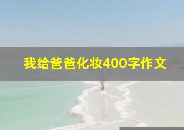 我给爸爸化妆400字作文