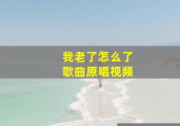 我老了怎么了歌曲原唱视频