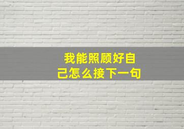 我能照顾好自己怎么接下一句