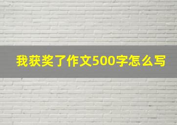 我获奖了作文500字怎么写