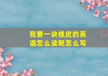 我要一块橡皮的英语怎么读呢怎么写