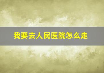 我要去人民医院怎么走