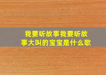 我要听故事我要听故事大叫的宝宝是什么歌