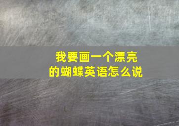 我要画一个漂亮的蝴蝶英语怎么说