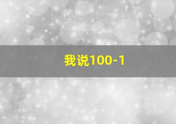 我说100-1