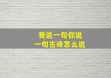 我说一句你说一句古诗怎么说