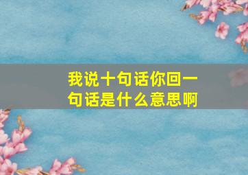 我说十句话你回一句话是什么意思啊