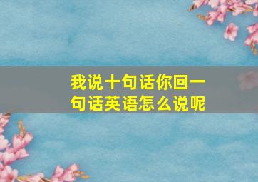 我说十句话你回一句话英语怎么说呢