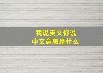 我说英文你说中文意思是什么