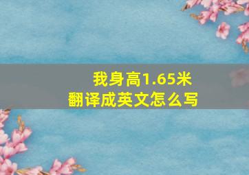 我身高1.65米翻译成英文怎么写